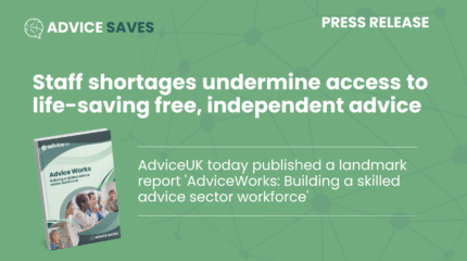 (bigger text) Press release: Staff shortages undermine access to life-saving free, independent advice (smaller text) AdviceUK today published a landmark report 'AdviceWorks: Building a skilled advice sector workforce'