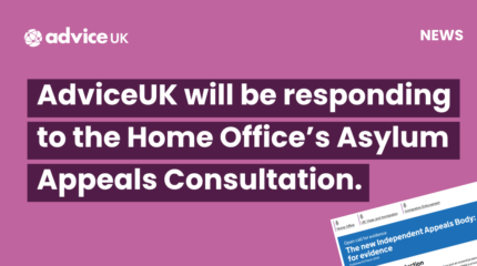 Pink Graphic that reads AdviceUK will be responding to the Home Office’s Asylum Appeals Consultation.